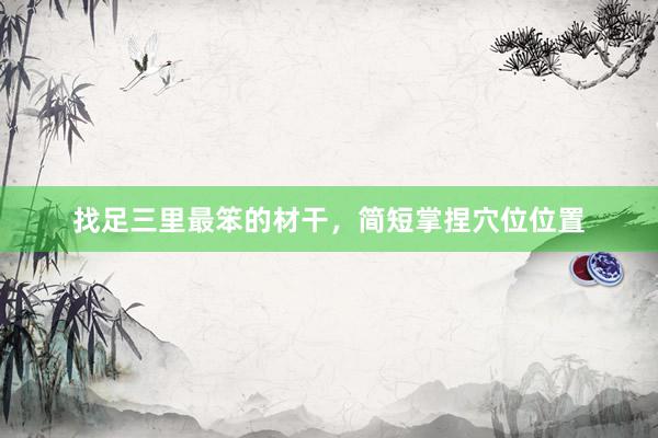 找足三里最笨的材干,简短掌捏穴位位置