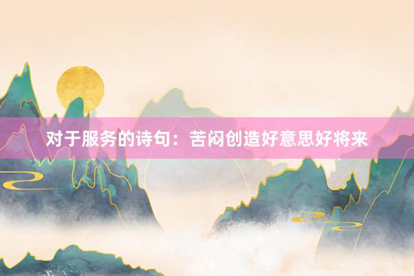 对于服务的诗句：苦闷创造好意思好将来