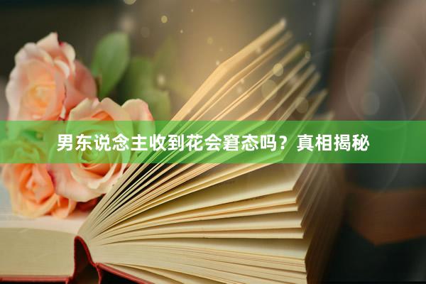 男东说念主收到花会窘态吗？真相揭秘